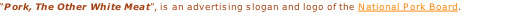 “Pork, The Other White Meat”, is an advertising slogan and logo of the National Pork Board.