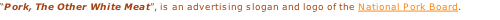 “Pork, The Other White Meat”, is an advertising slogan and logo of the National Pork Board.